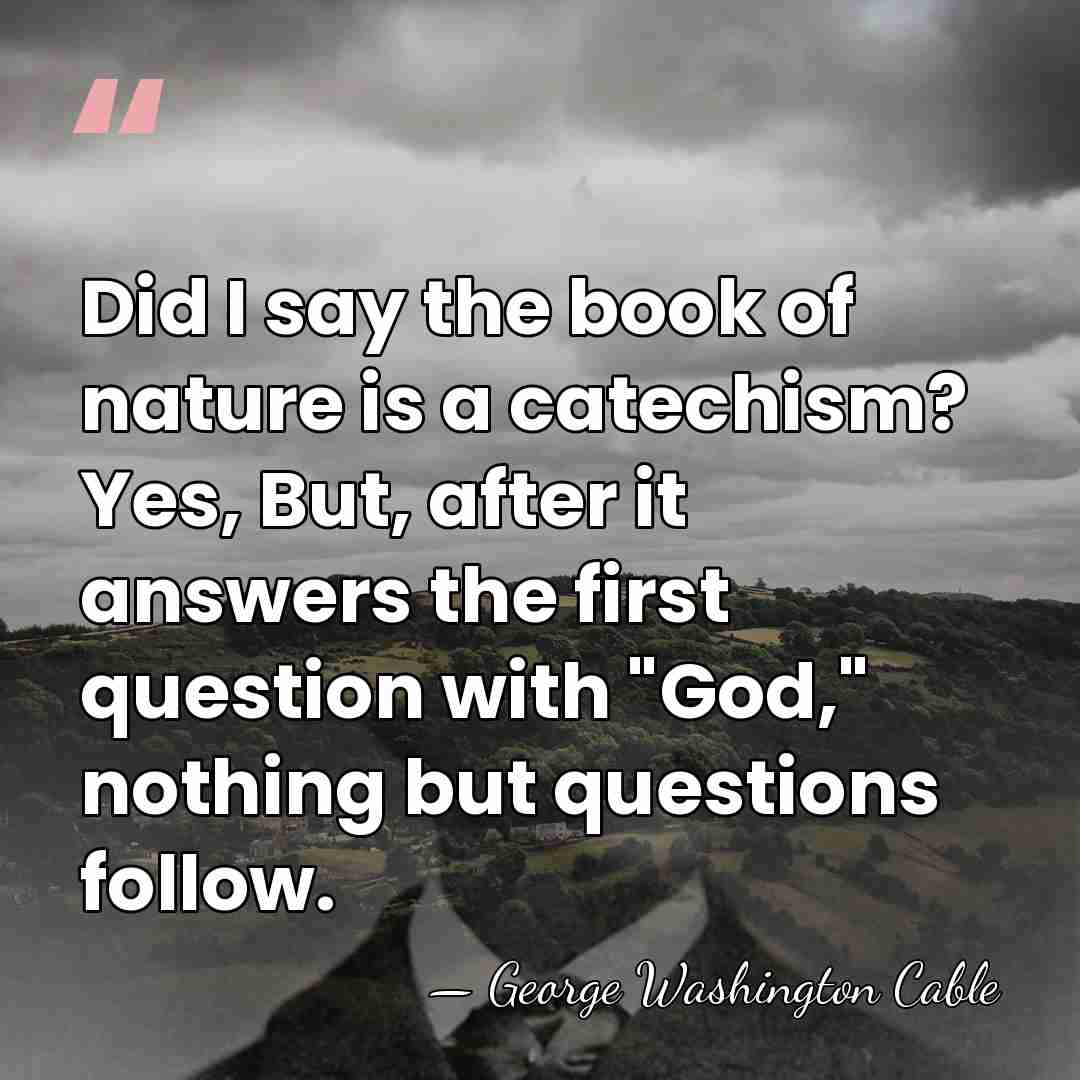 Did I say the book of nature is a catechism? Yes, But,&hellip; - George Washington Cable