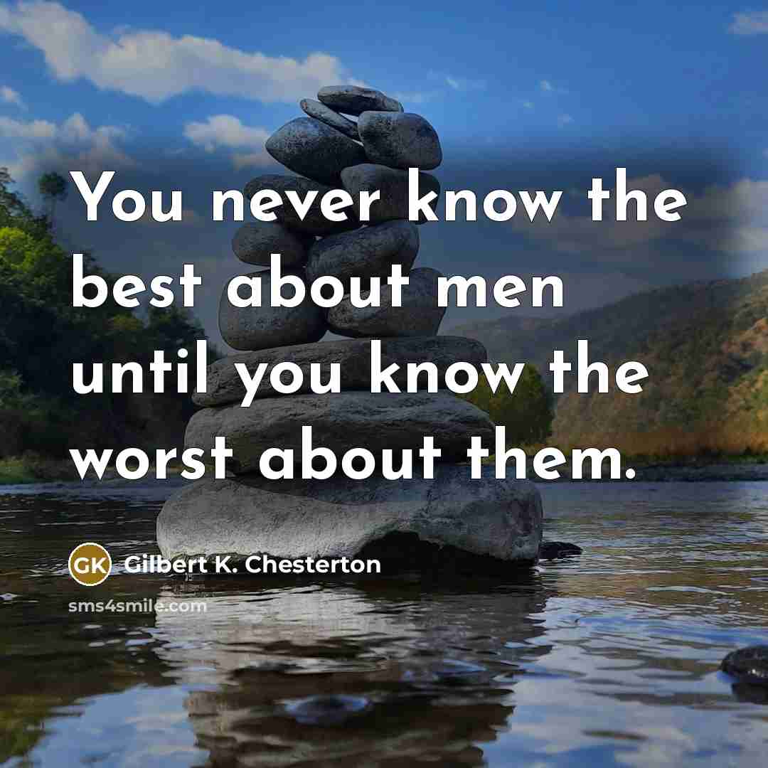 “You never know the best about men until you know the worst about them.” quote by Gilbert K. Chesterton