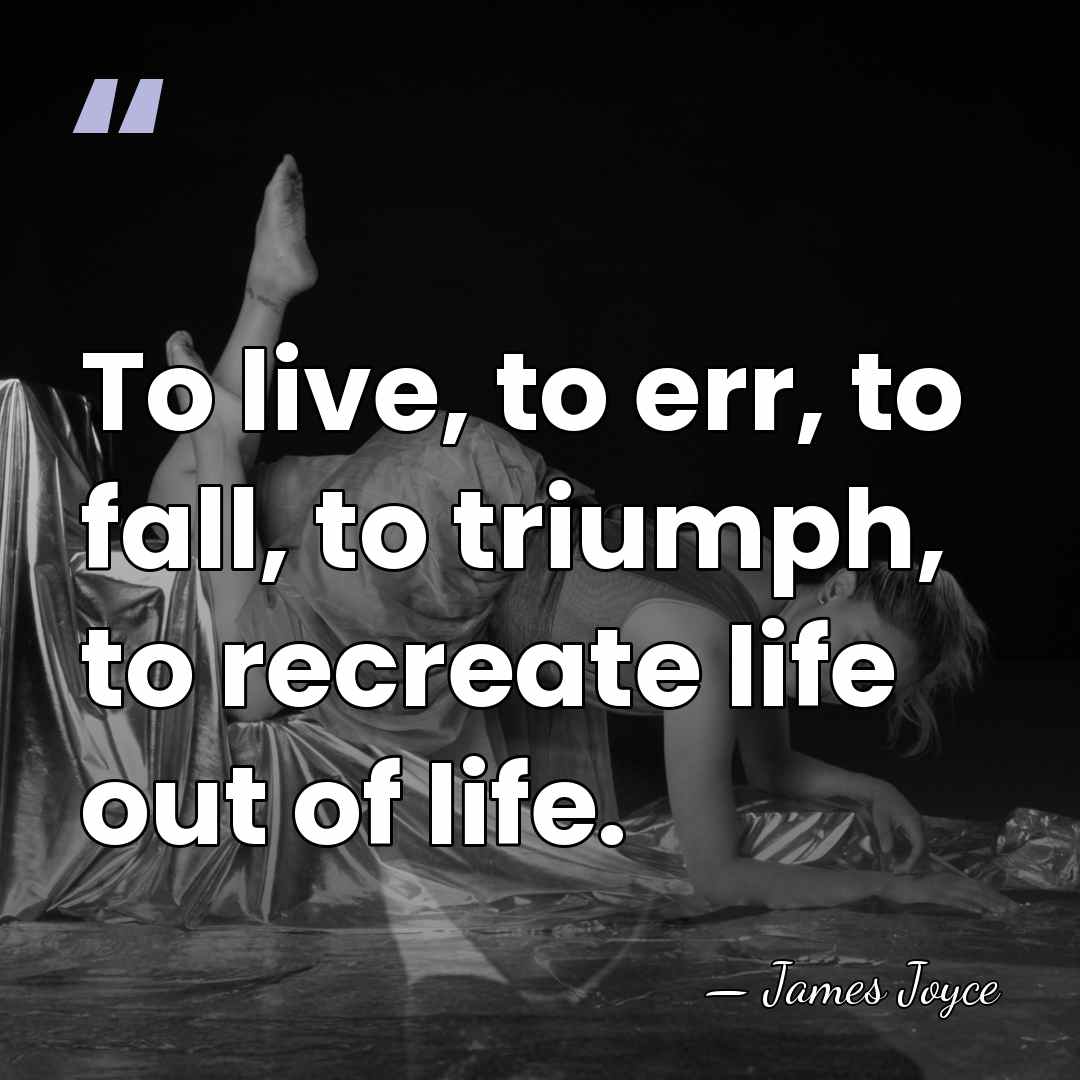 To live, to err, to fall, to triumph, to recreate life out&hellip; - James Joyce