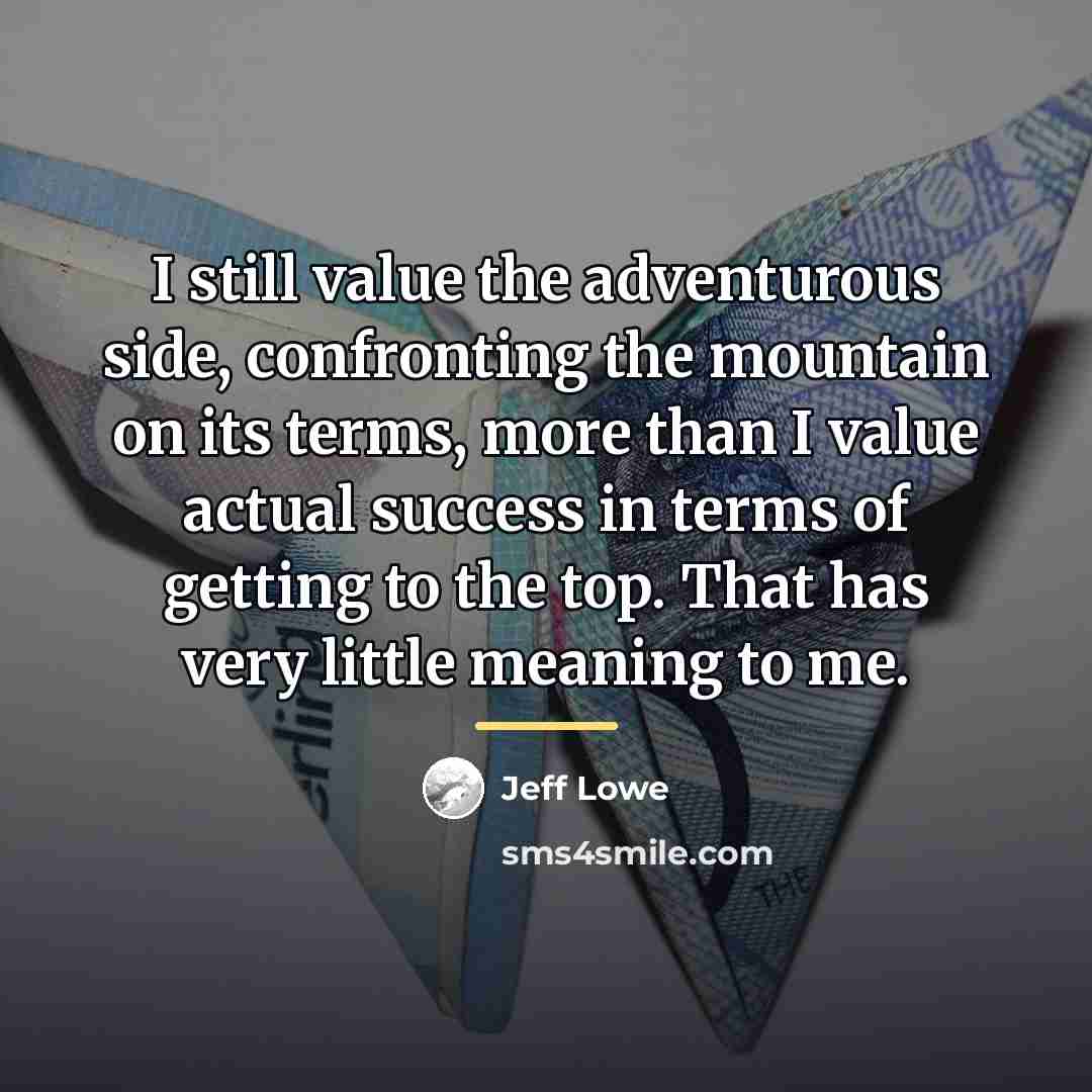 “I still value the adventurous side, confronting the mountain on…” quote by Jeff Lowe