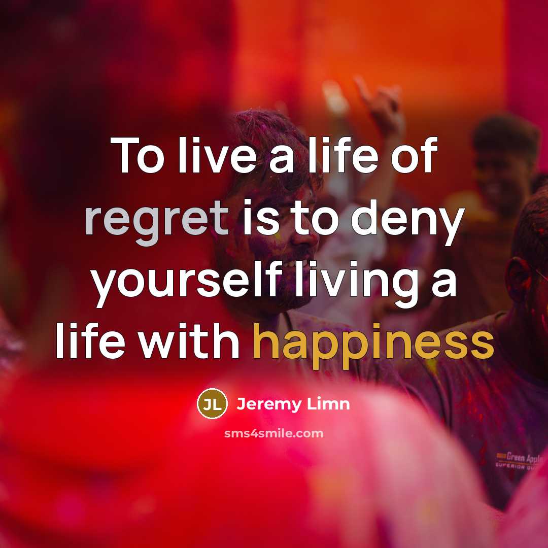 “To live a life of regret is to deny yourself…” quote by Jeremy Limn