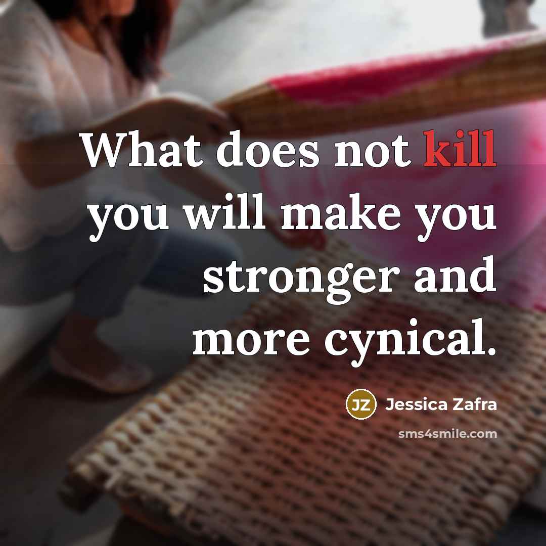 “What does not kill you will make you stronger and…” quote by Jessica Zafra