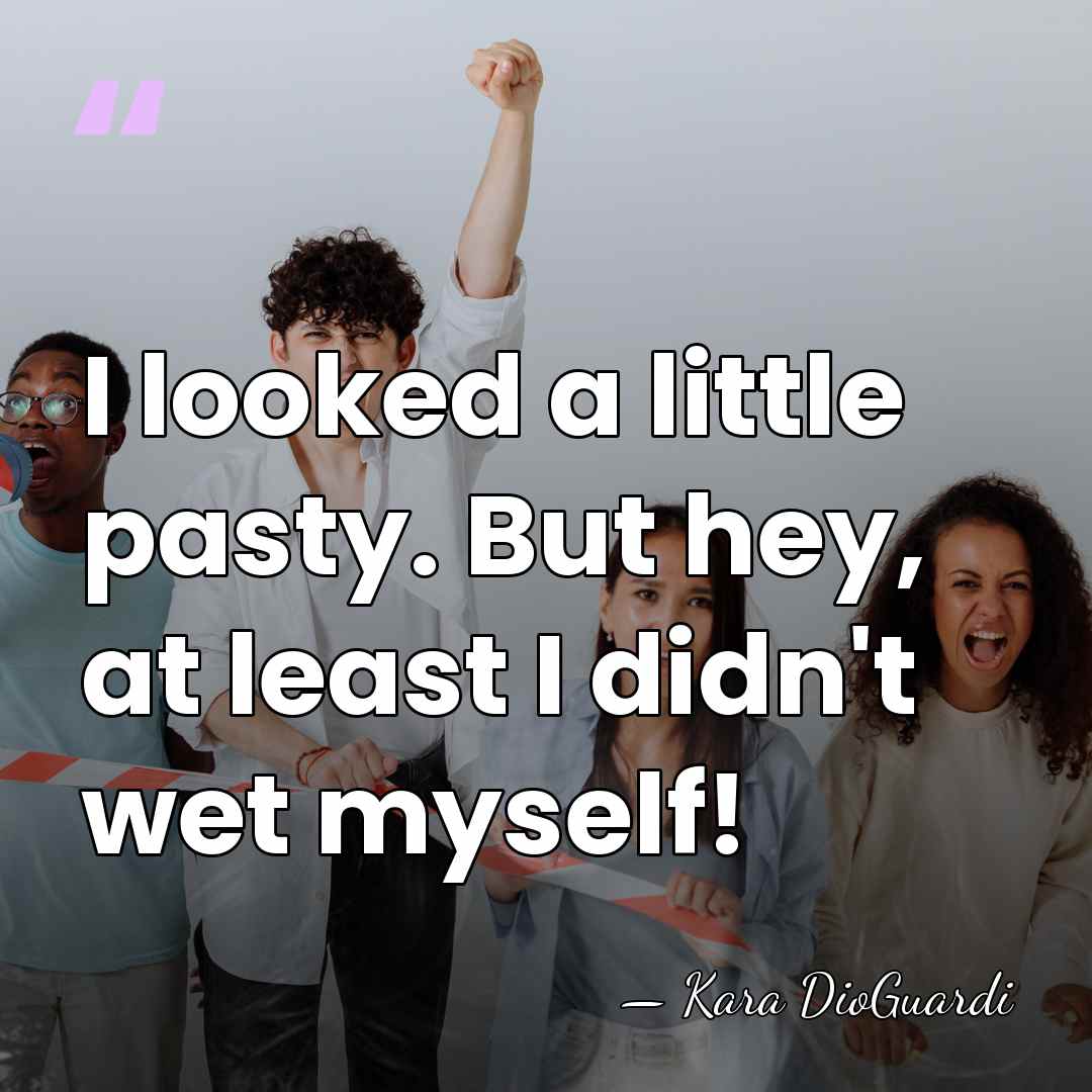 I looked a little pasty. But hey, at least I didn't wet&hellip; - Kara DioGuardi