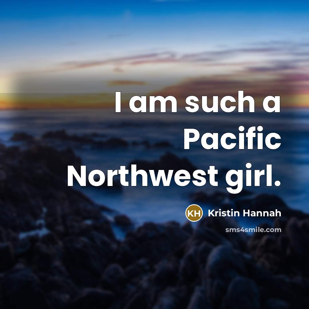“I am such a Pacific Northwest girl.…” quote by Kristin Hannah