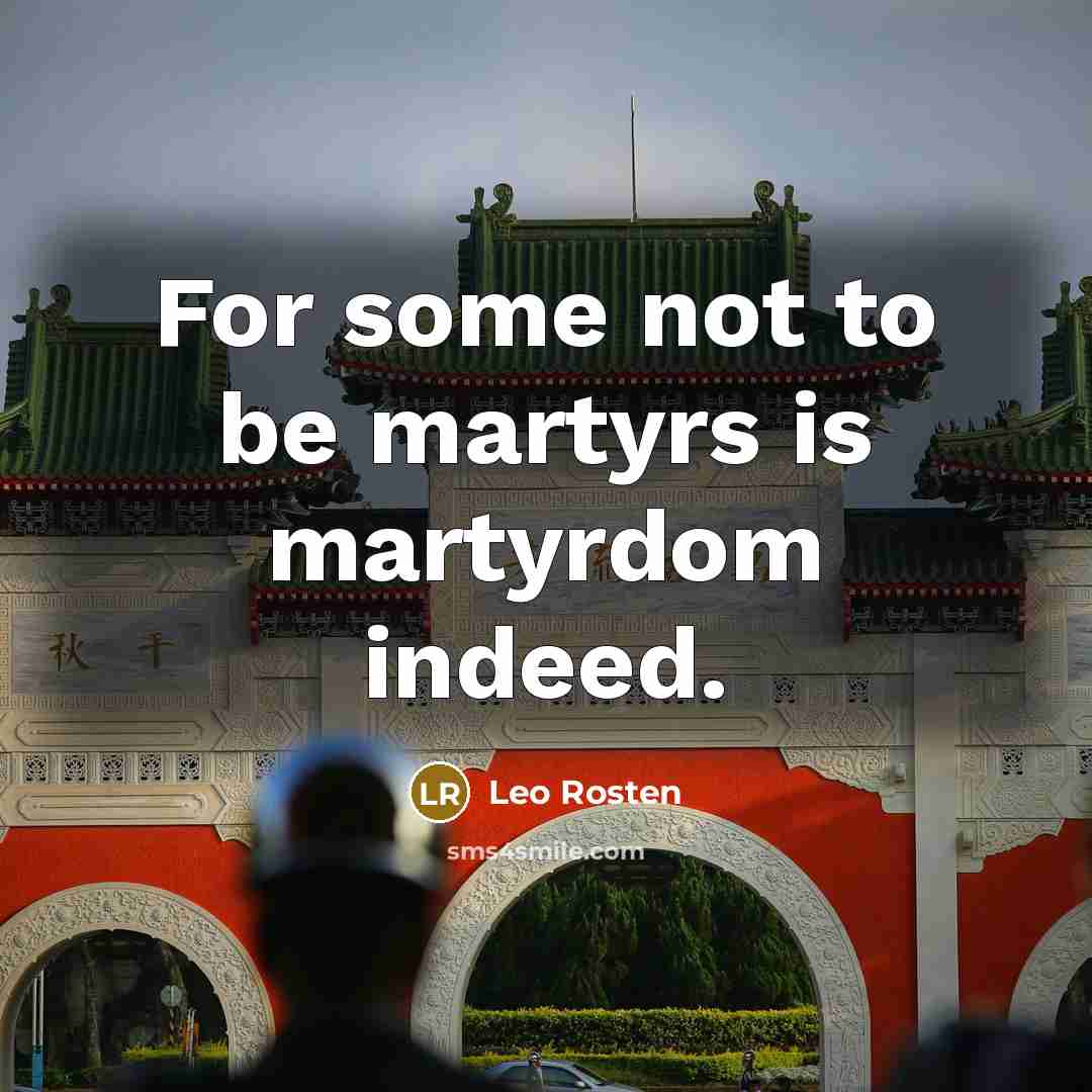 “For some not to be martyrs is martyrdom indeed.…” quote by Leo Rosten