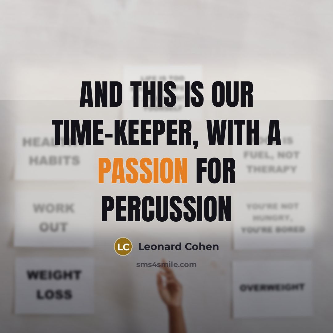 “And this is our time-keeper, with a passion for percussion…” quote by Leonard Cohen