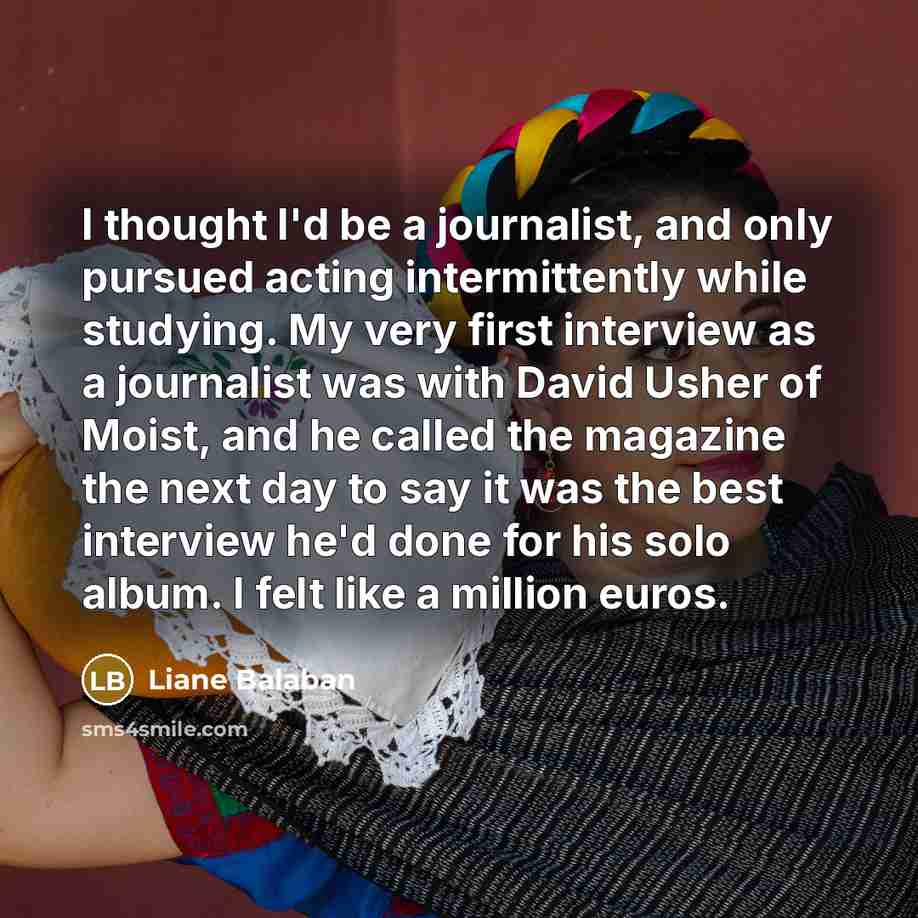 “I thought I'd be a journalist, and only pursued acting…” quote by Liane Balaban