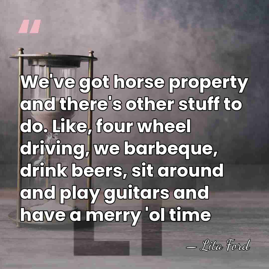 We've got horse property and there's other stuff to do. Like, four&hellip; - Lita Ford