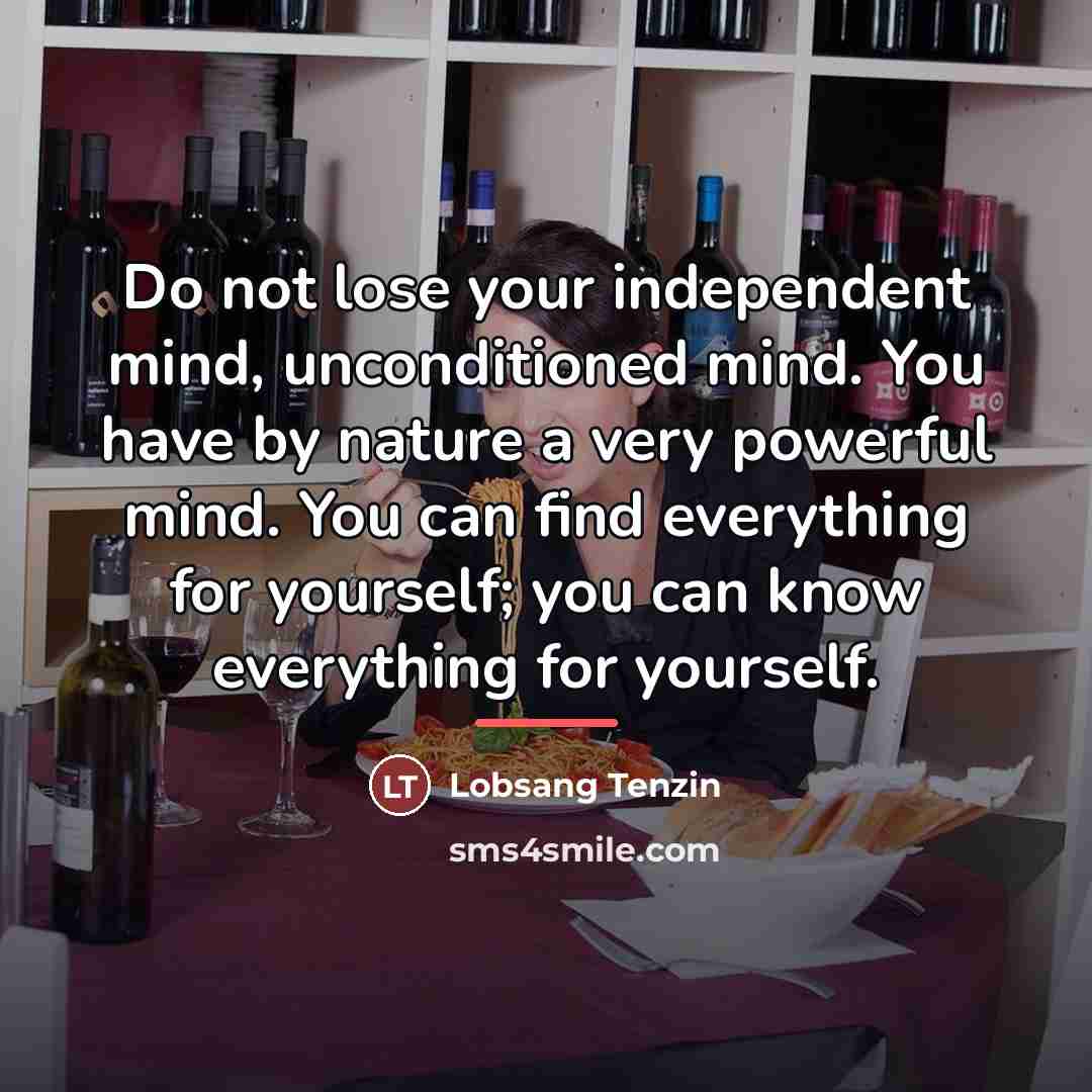 “Do not lose your independent mind, unconditioned mind. You have…” quote by Lobsang Tenzin