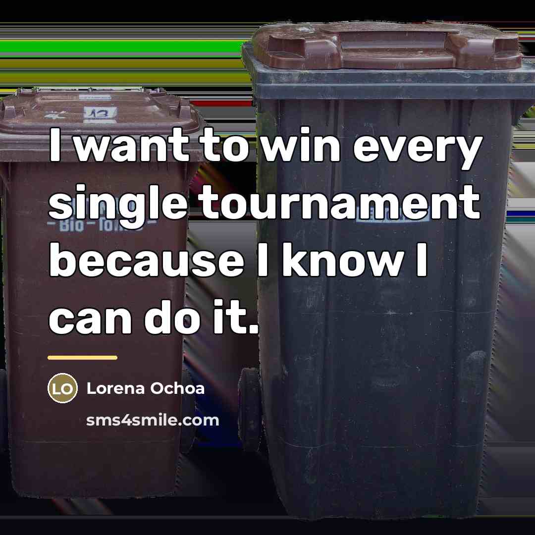 “I want to win every single tournament because I know…” quote by Lorena Ochoa