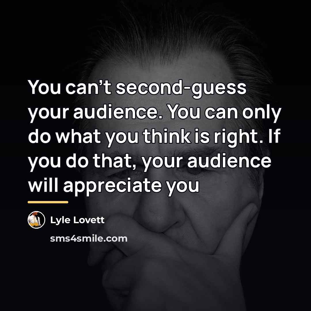 “You can't second-guess your audience. You can only do what…” quote by Lyle Lovett