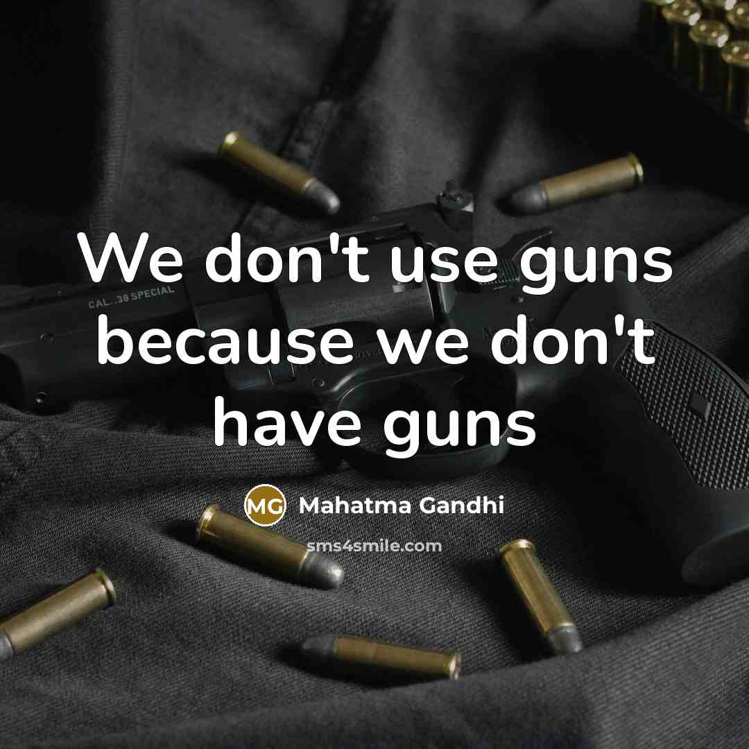 “We don't use guns because we don't have guns…” quote by Mahatma Gandhi