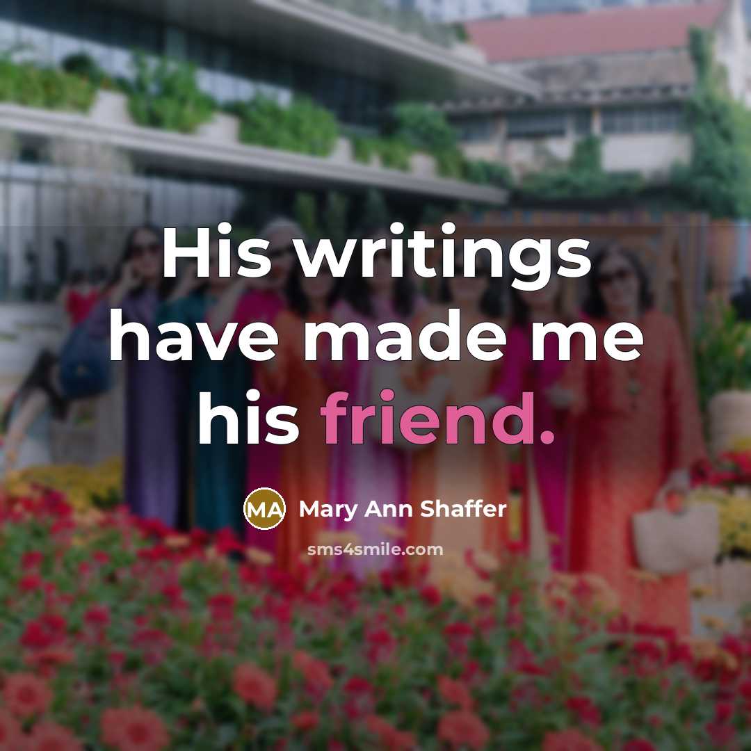 “His writings have made me his friend.…” quote by Mary Ann Shaffer