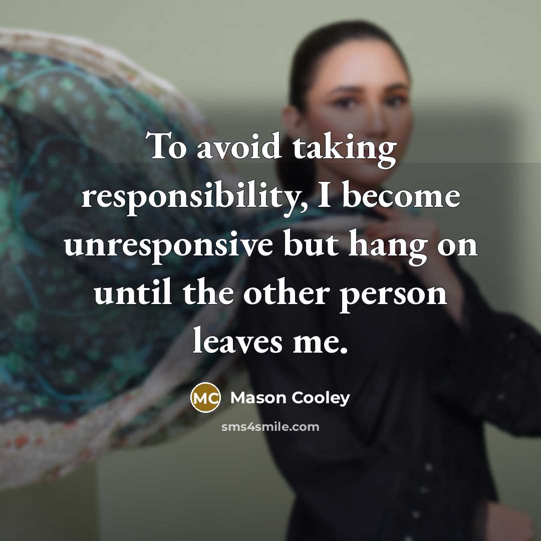 “To avoid taking responsibility, I become unresponsive but hang on until the other person leaves me.” quote by Mason Cooley