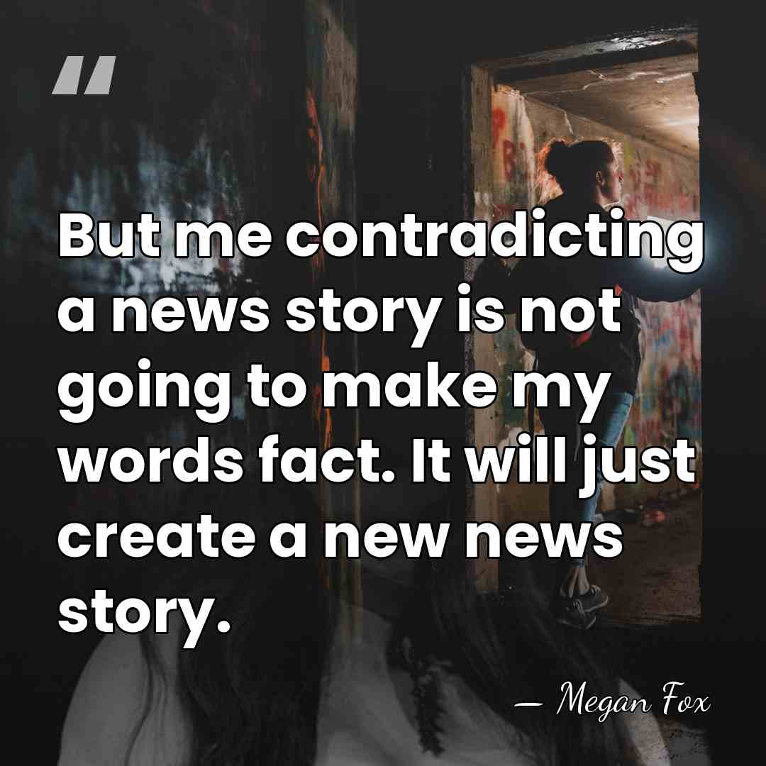 But me contradicting a news story is not going to make my&hellip; - Megan Fox