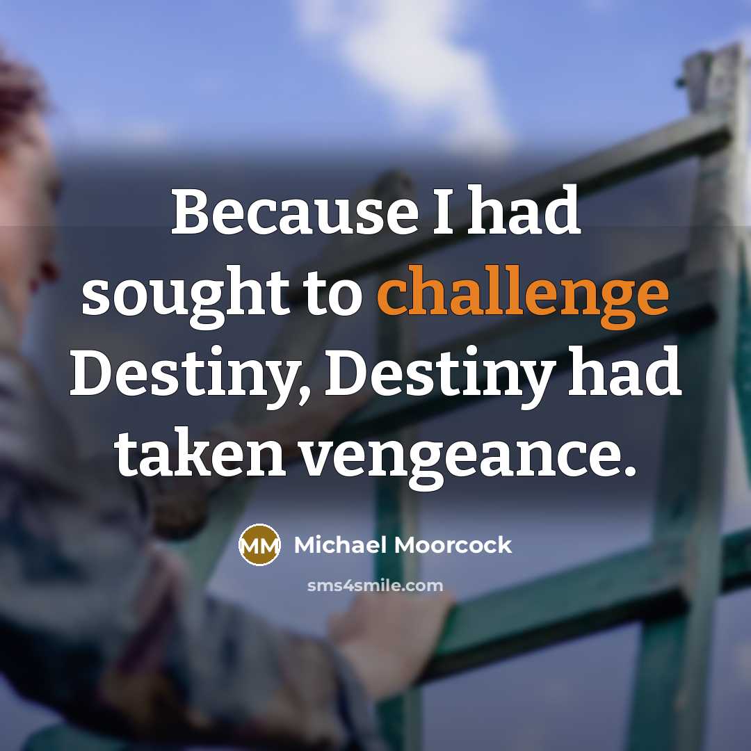 “Because I had sought to challenge Destiny, Destiny had taken…” quote by Michael Moorcock