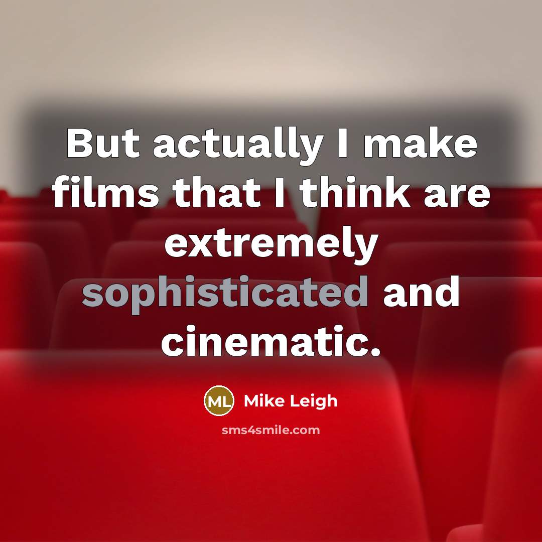 “But actually I make films that I think are extremely…” quote by Mike Leigh