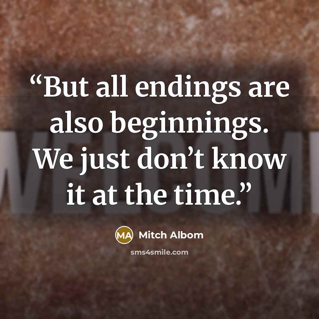 “But all endings are also beginnings. We just don’t know it at the time.” quote by Mitch Albom