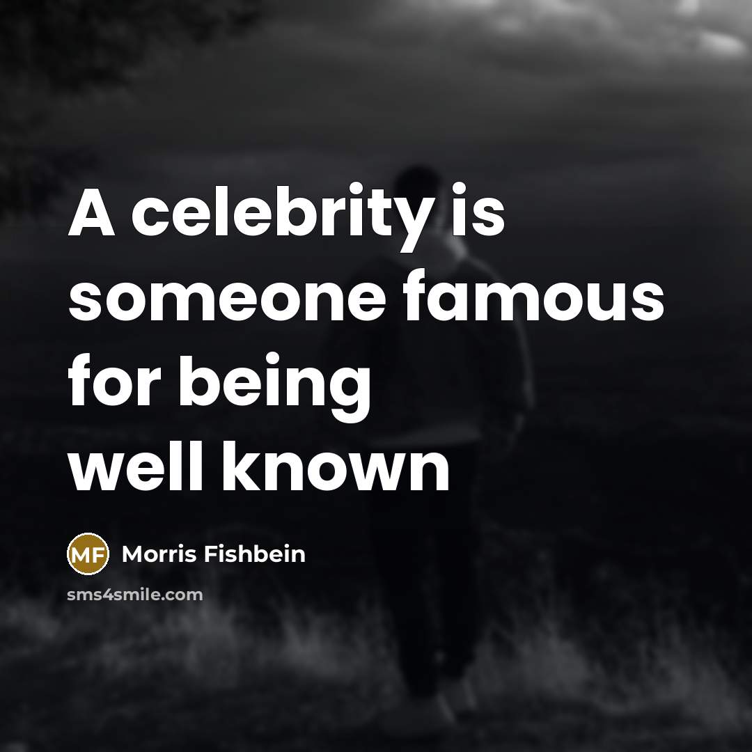 “A celebrity is someone famous for being well known…” quote by Morris Fishbein