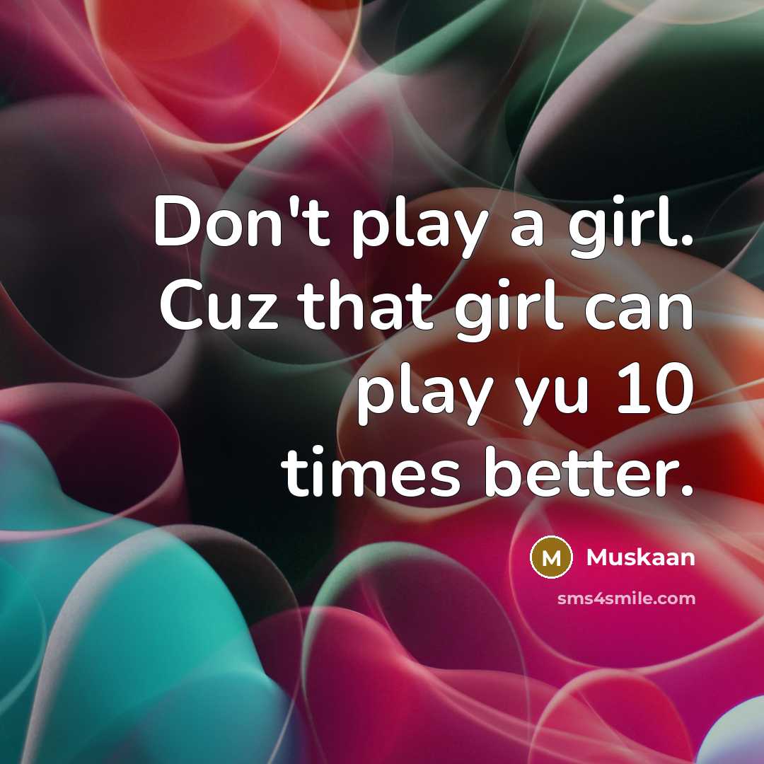 “Don't play a girl. Cuz that girl can play yu…” quote by Muskaan