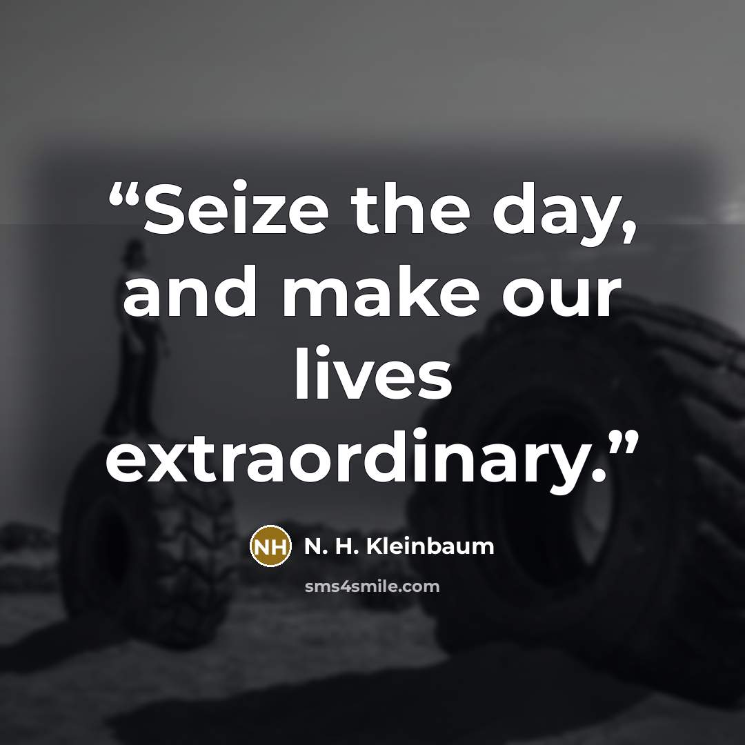 “Seize the day, and make our lives extraordinary.” quote by N. H. Kleinbaum