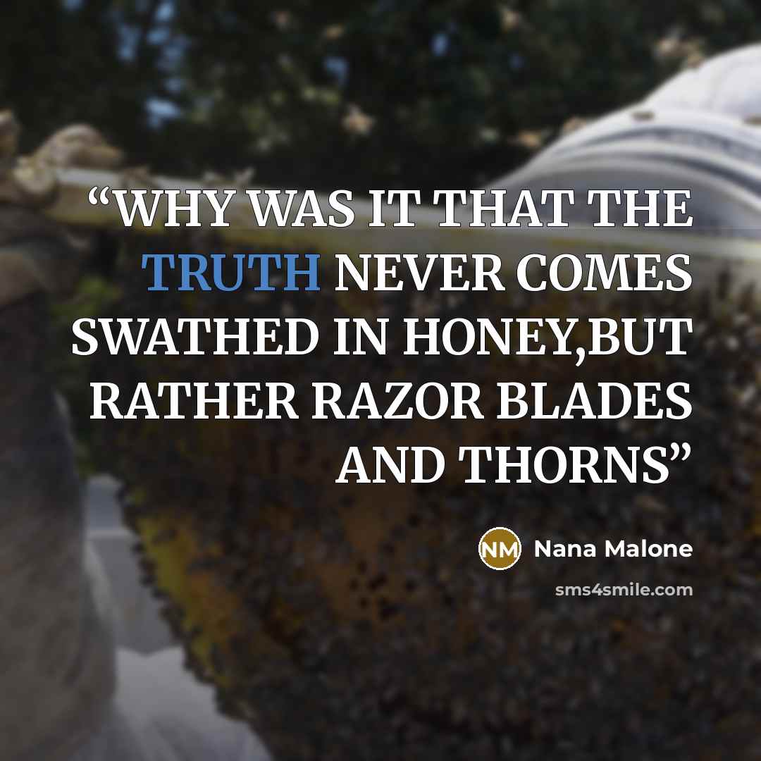 “WHY WAS IT THAT THE TRUTH NEVER COMES SWATHED IN HONEY,BUT RATHER RAZOR BLADES AND THORNS” quote by Nana Malone