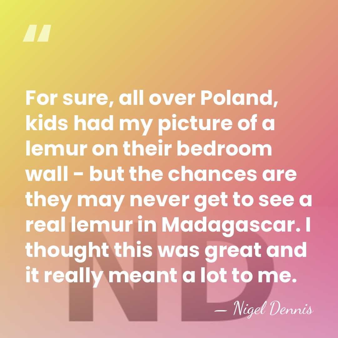 For sure, all over Poland, kids had my picture of a lemur&hellip; - Nigel Dennis