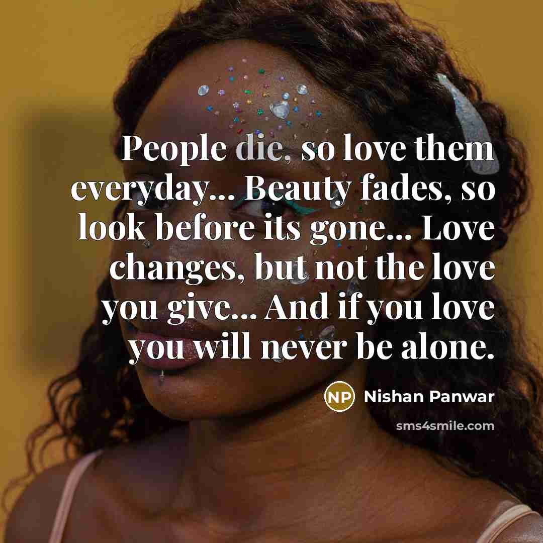 “People die, so love them everyday... Beauty fades, so look…” quote by Nishan Panwar