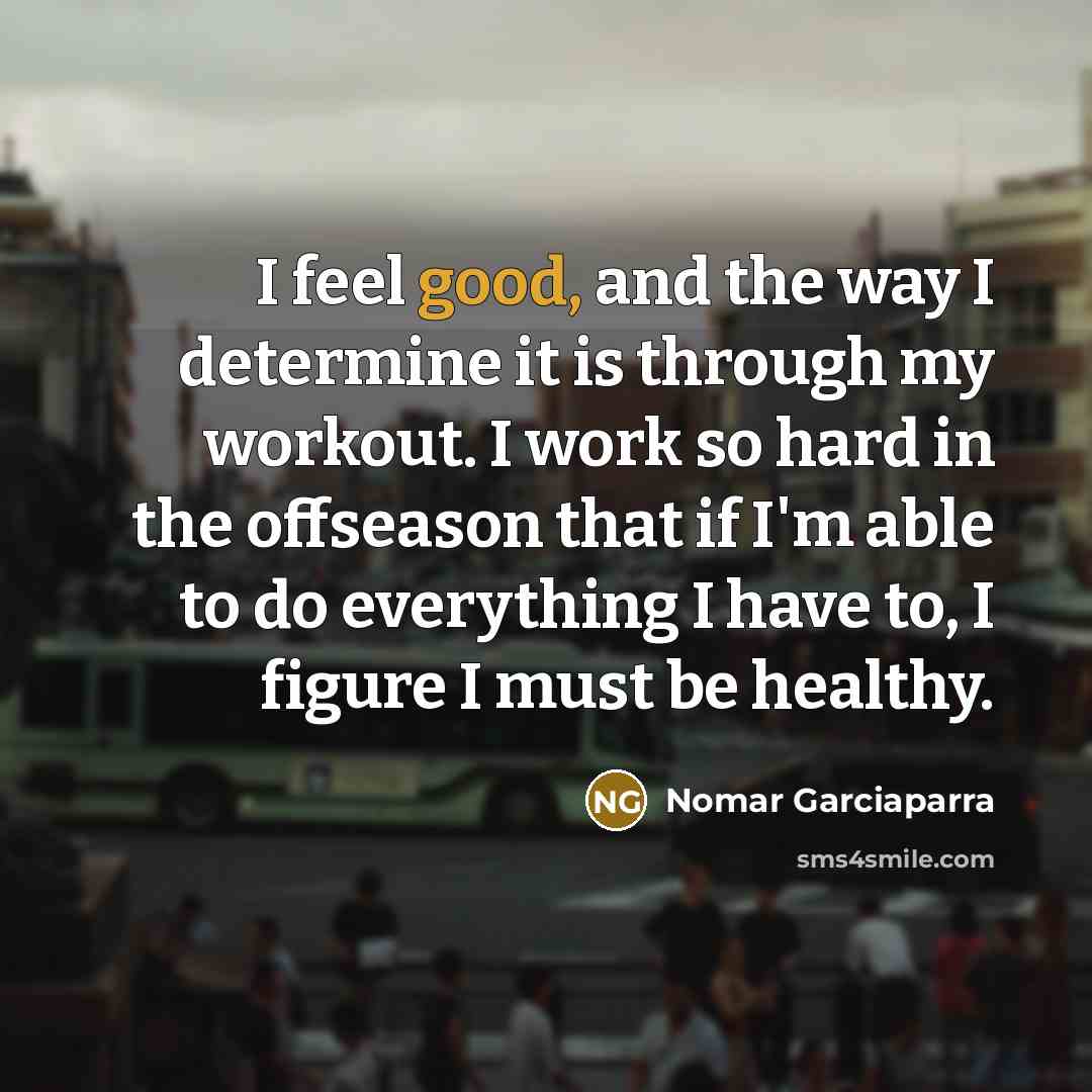 “I feel good, and the way I determine it is…” quote by Nomar Garciaparra