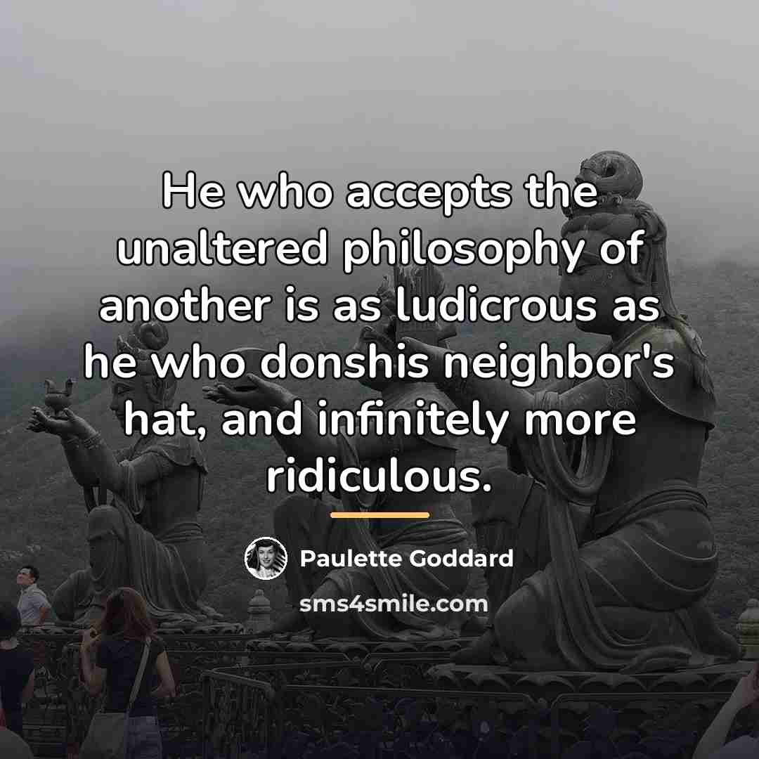 “He who accepts the unaltered philosophy of another is as…” quote by Paulette Goddard