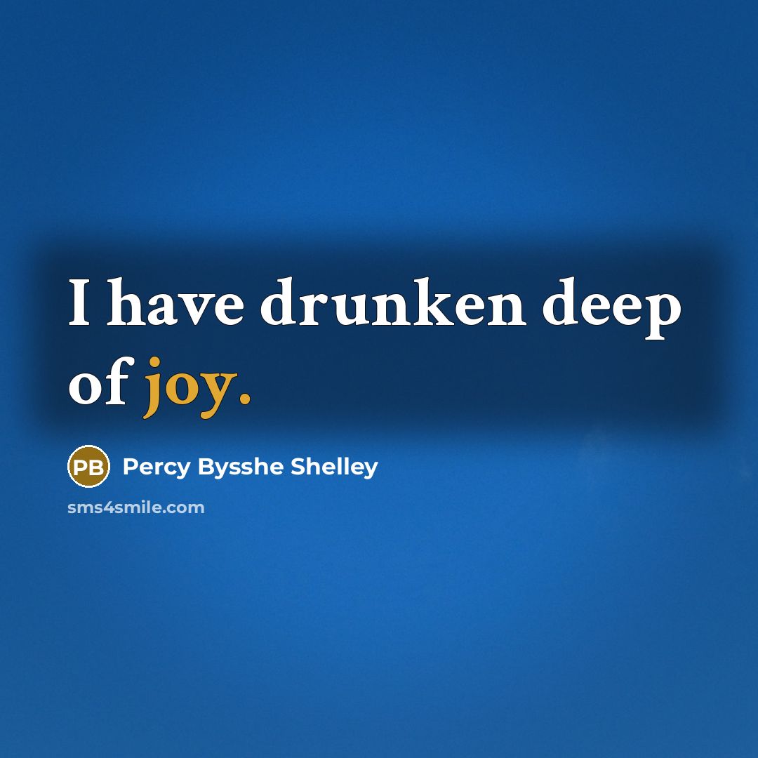 “I have drunken deep of joy.” quote by Percy Bysshe Shelley