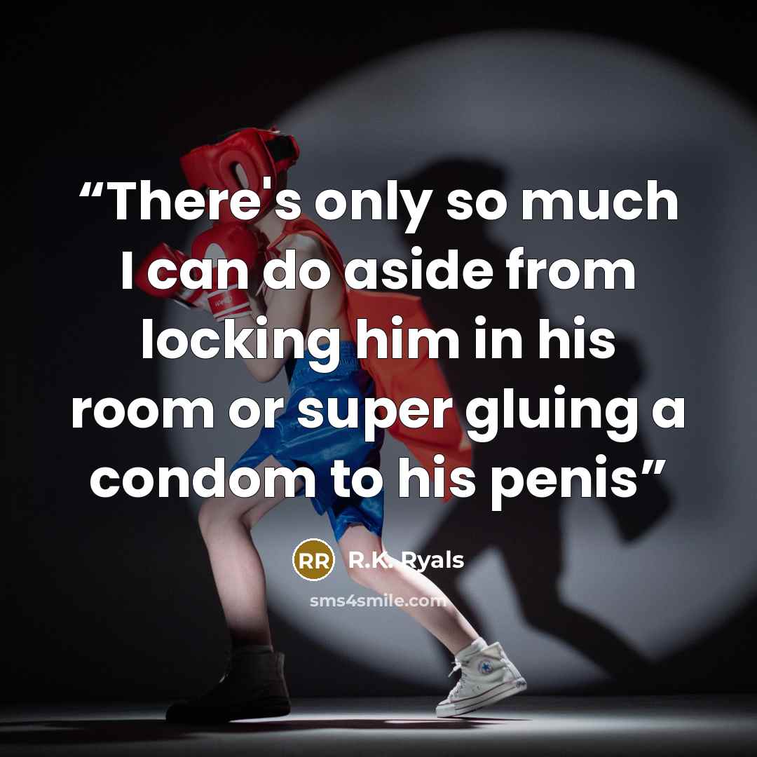 “There's only so much I can do aside from locking him in his room or super gluing a condom to his penis” quote by R.K. Ryals