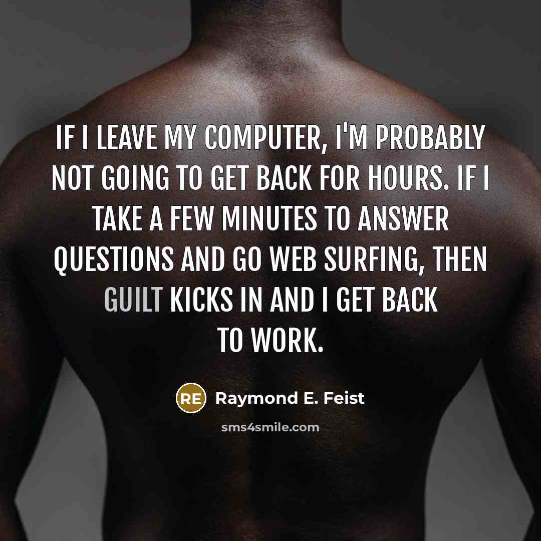 “If I leave my computer, I'm probably not going to…” quote by Raymond E. Feist