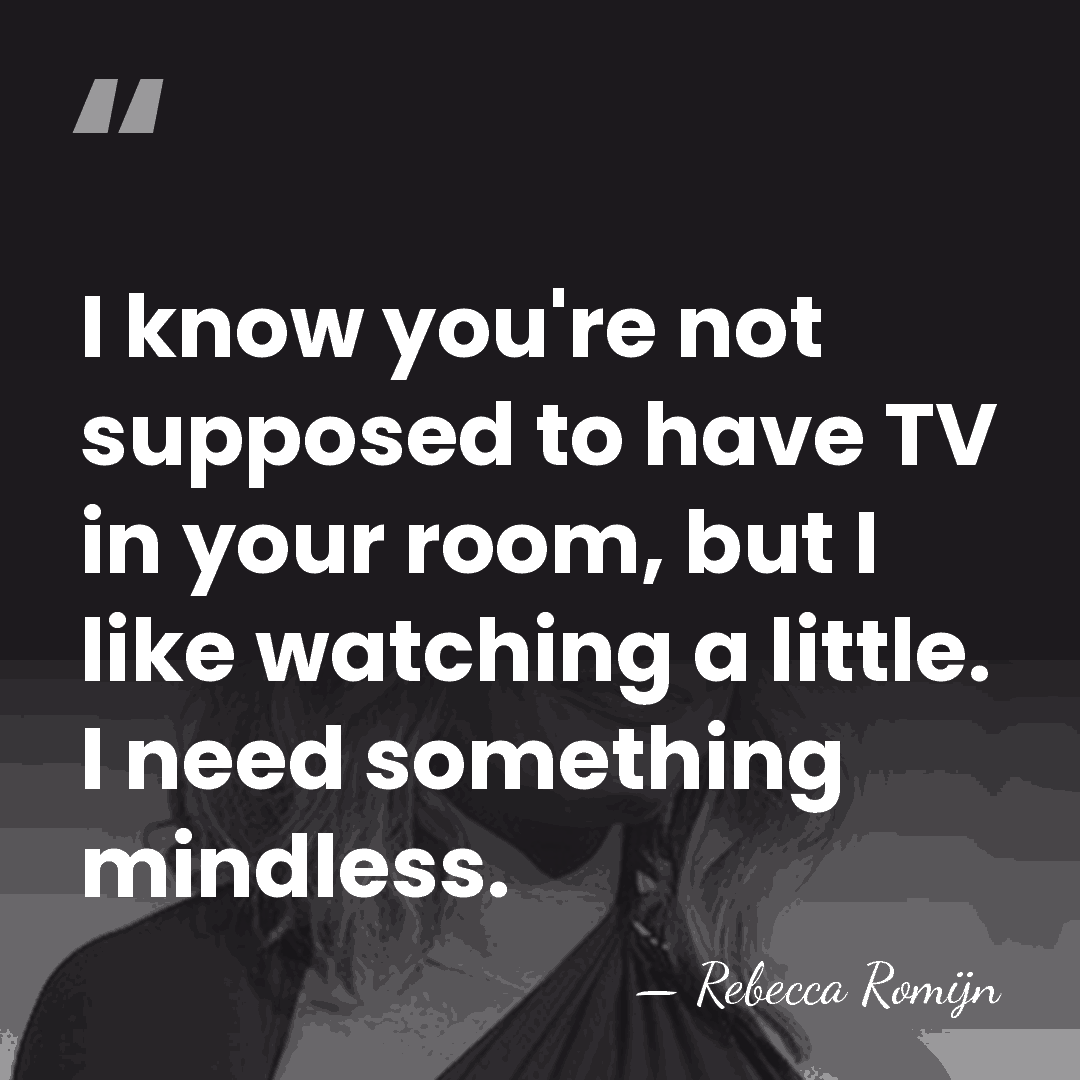 I know you're not supposed to have TV in your room, but&hellip; - Rebecca Romijn