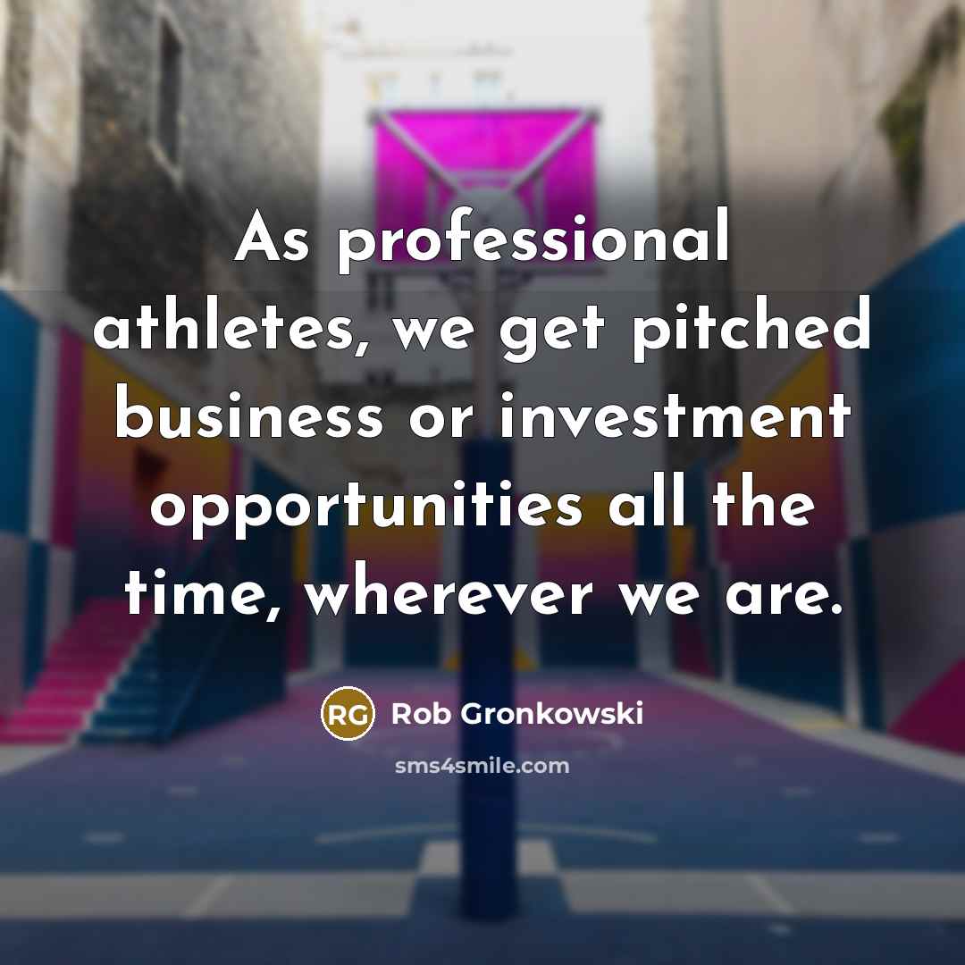 “As professional athletes, we get pitched business or investment opportunities all the time, wherever we are.” quote by Rob Gronkowski
