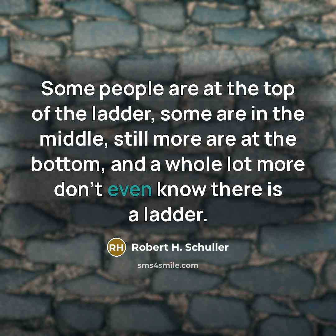 “Some people are at the top of the ladder, some…” quote by Robert H. Schuller