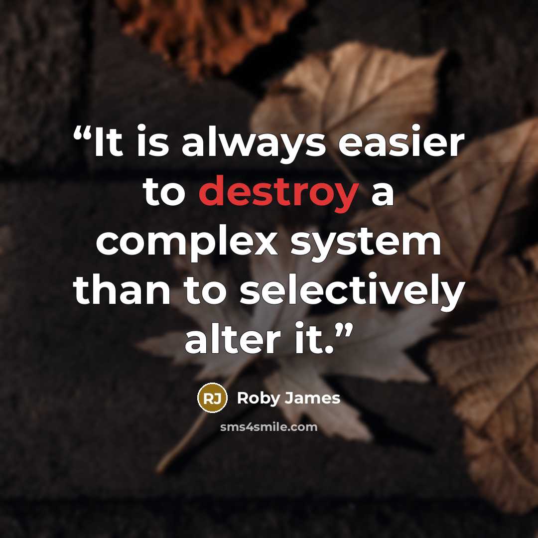 “It is always easier to destroy a complex system than to selectively alter it.” quote by Roby James