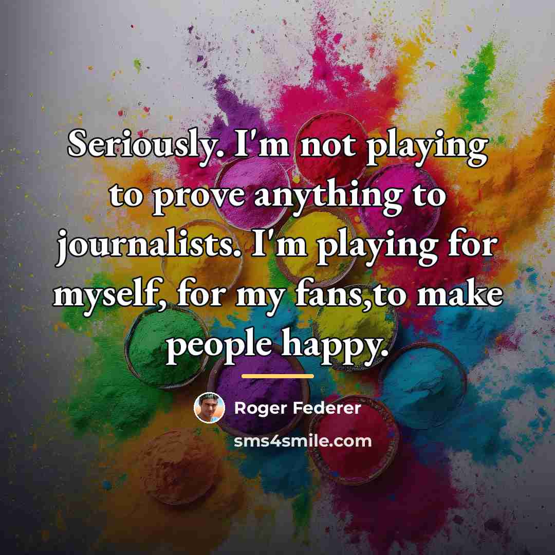 “Seriously. I'm not playing to prove anything to journalists. I'm…” quote by Roger Federer