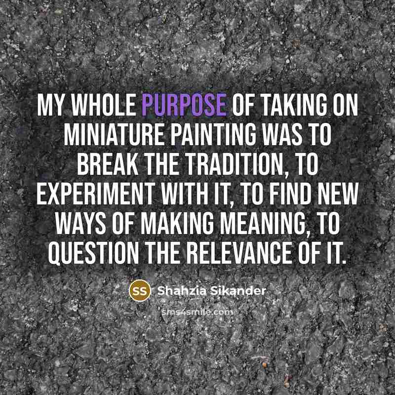 “My whole purpose of taking on miniature painting was to…” quote by Shahzia Sikander