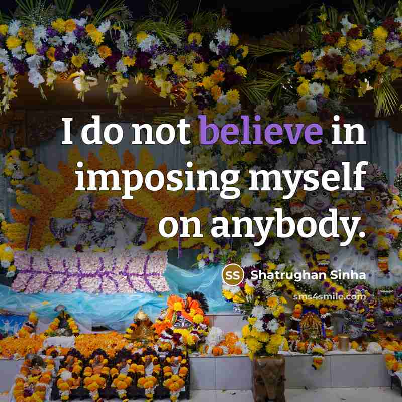 “I do not believe in imposing myself on anybody.…” quote by Shatrughan Sinha