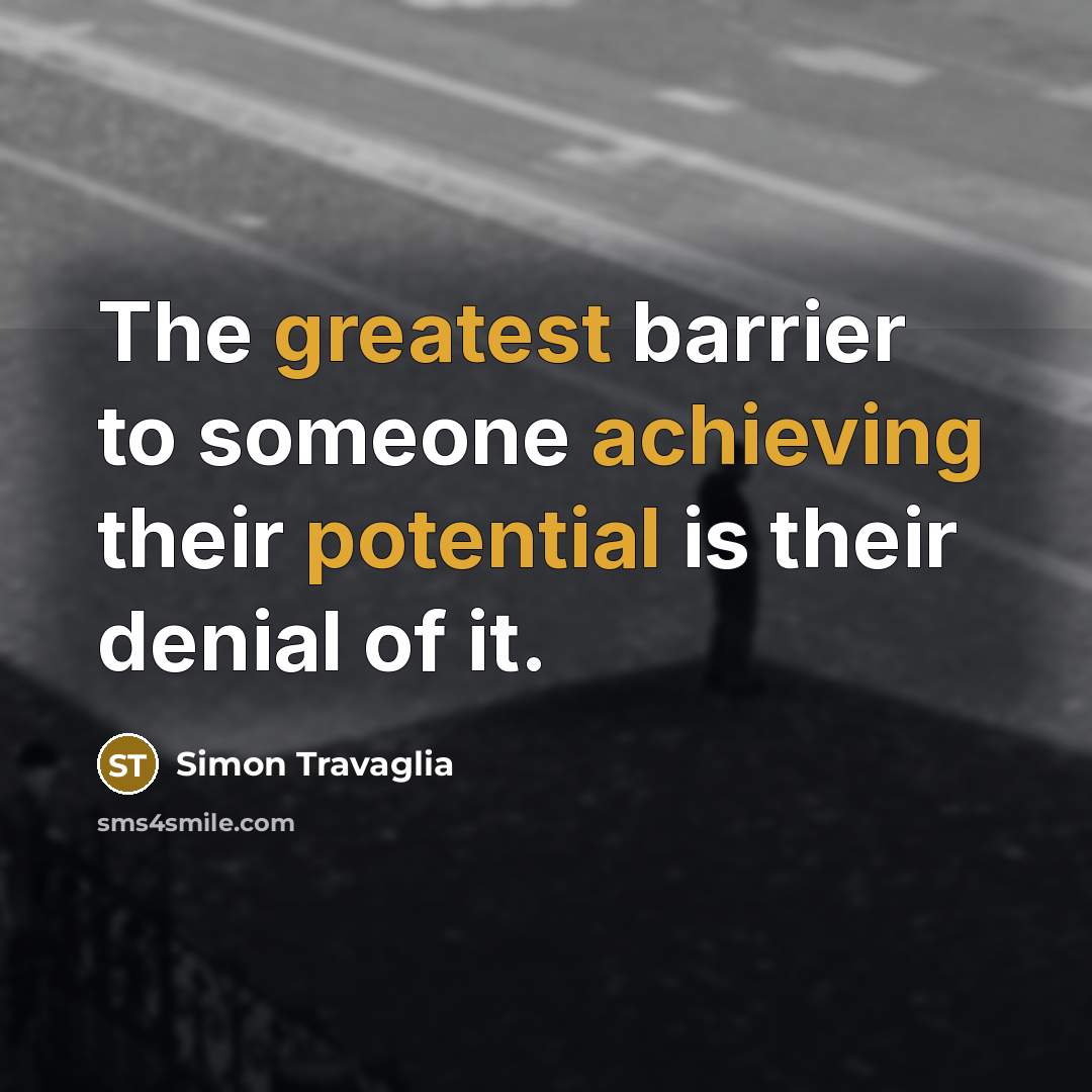 “The greatest barrier to someone achieving their potential is their denial of it.” quote by Simon Travaglia