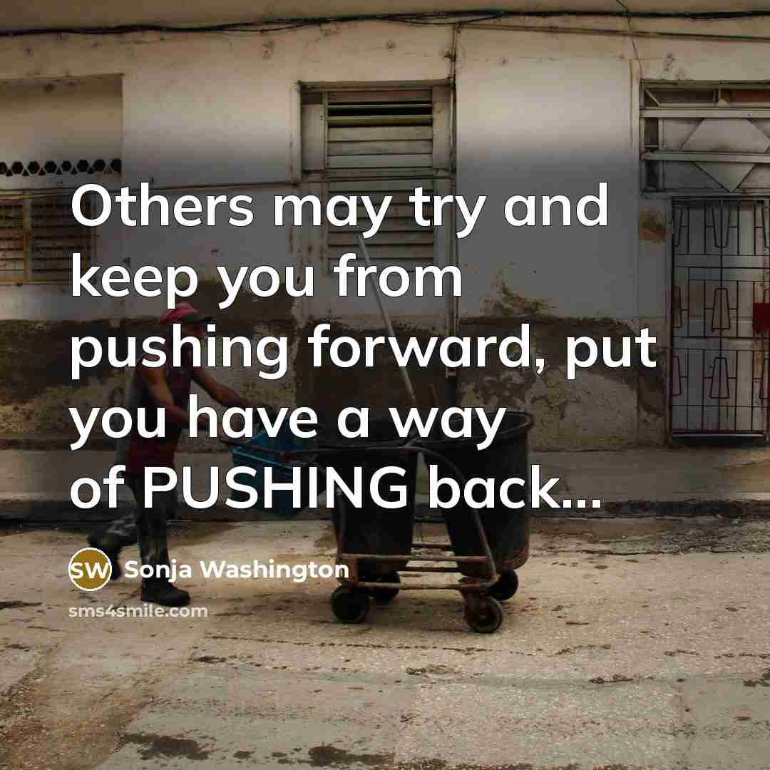 “Others may try and keep you from pushing forward, put you have a way of PUSHING back...” quote by Sonja Washington