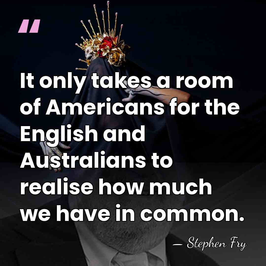 It only takes a room of Americans for the English and Australians&hellip; - Stephen Fry