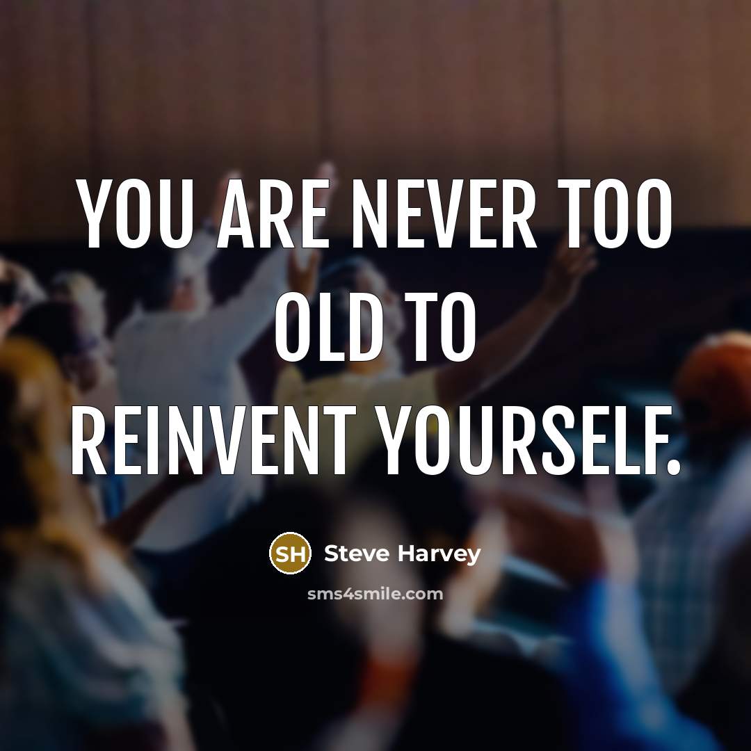 “You are never too old to reinvent yourself.…” quote by Steve Harvey