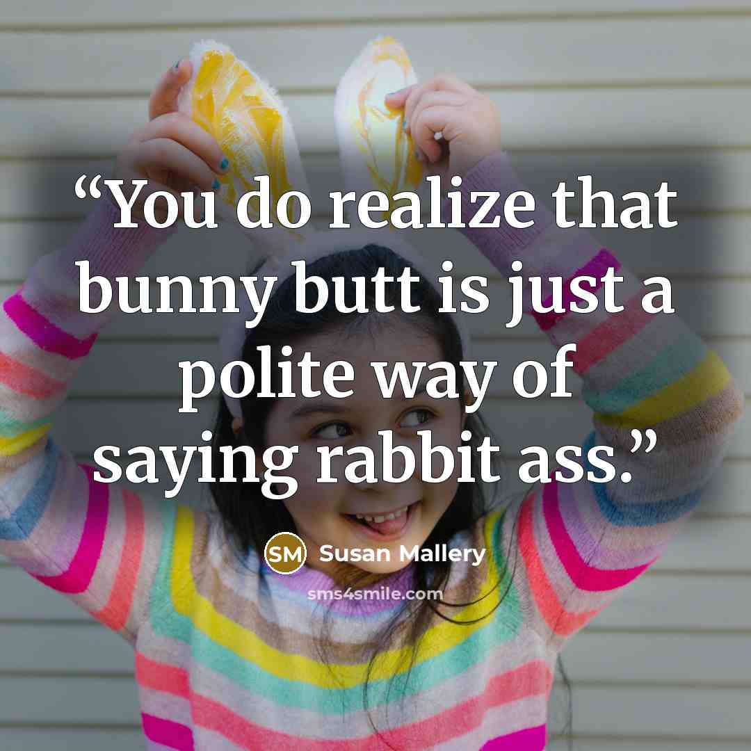 “You do realize that bunny butt is just a polite way of saying rabbit ass.” quote by Susan Mallery