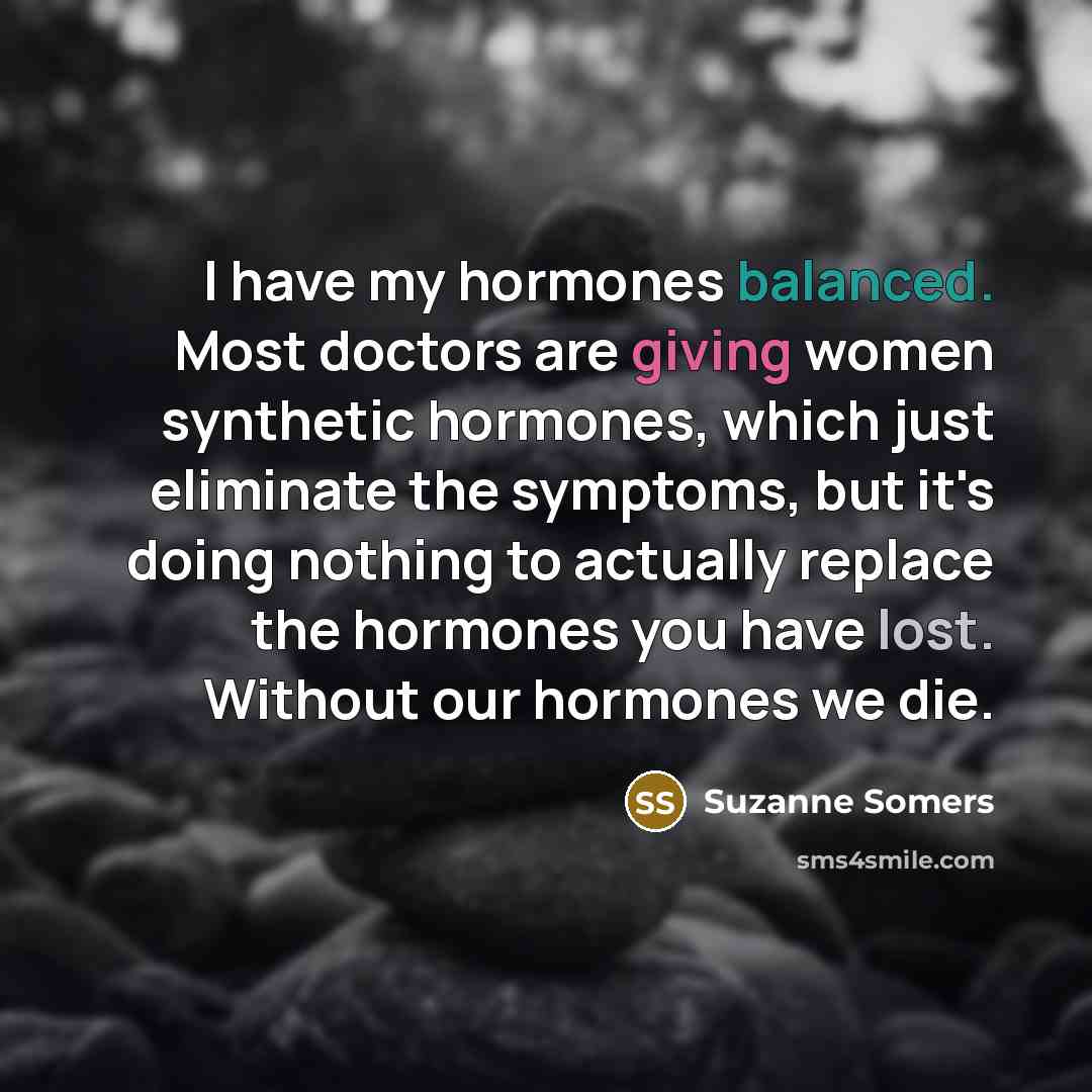 “I have my hormones balanced. Most doctors are giving women…” quote by Suzanne Somers