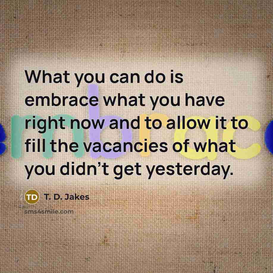 “What you can do is embrace what you have right…” quote by T. D. Jakes