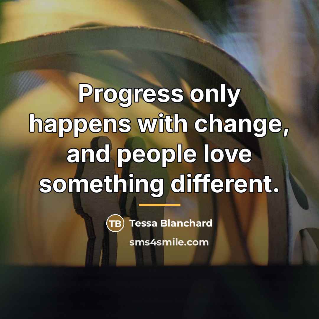 “Progress only happens with change, and people love something different.…” quote by Tessa Blanchard