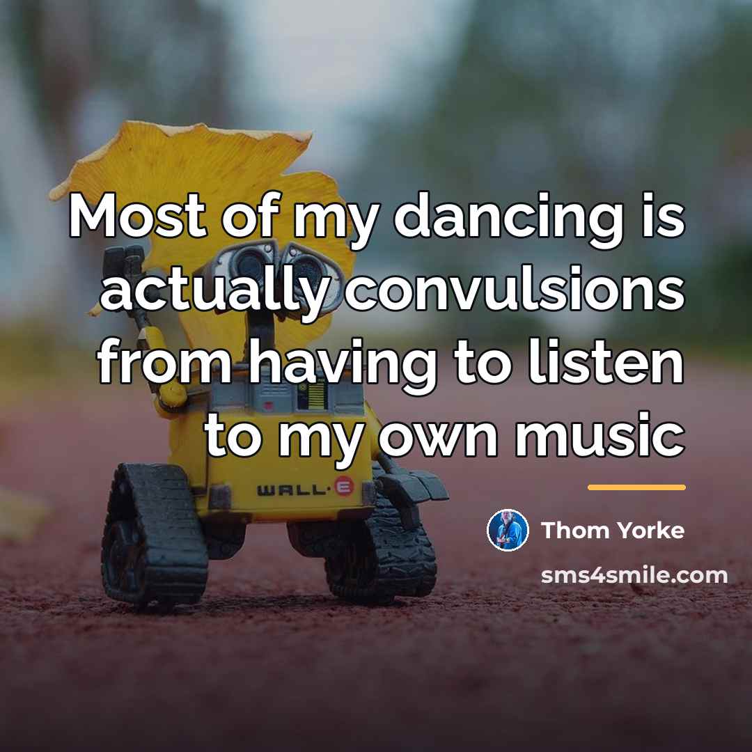 “Most of my dancing is actually convulsions from having to…” quote by Thom Yorke