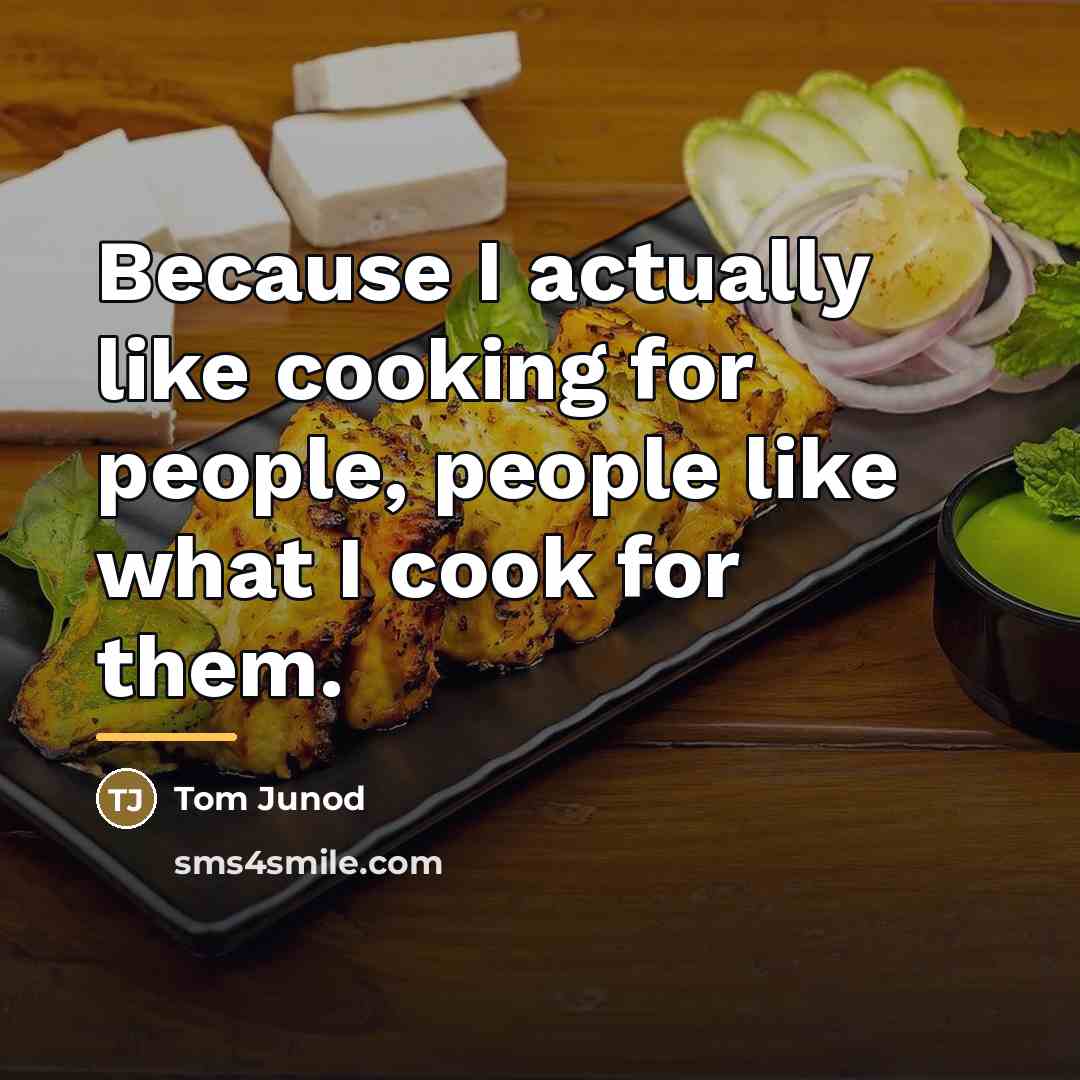 “Because I actually like cooking for people, people like what…” quote by Tom Junod